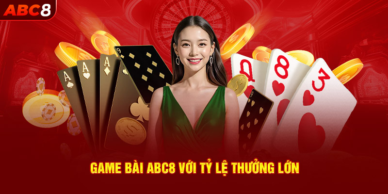 Game bài ABC8 với tỷ lệ thưởng lớn