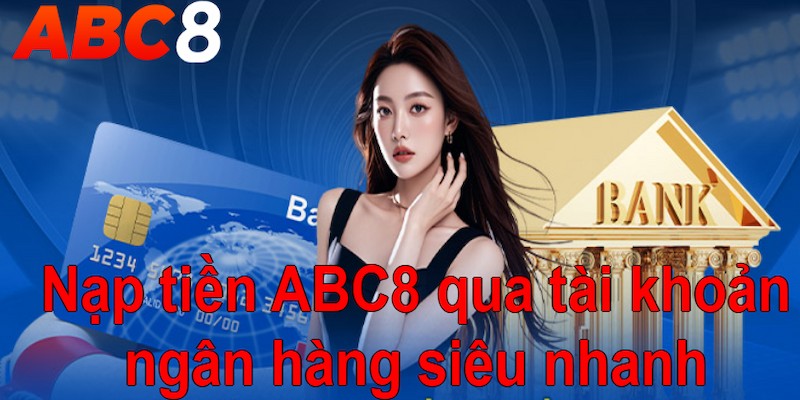 Nạp tiền ABC8 qua tài khoản ngân hàng siêu nhanh