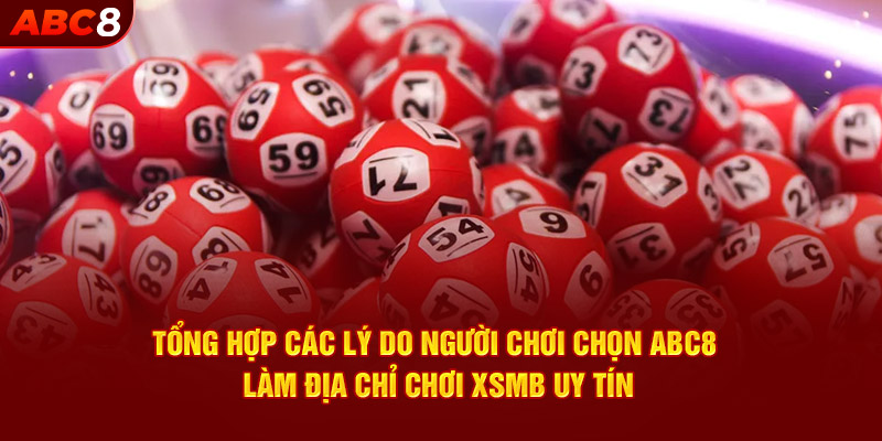 Tổng hợp các lý do người chơi chọn ABC8 làm địa chỉ chơi XSMB uy tín